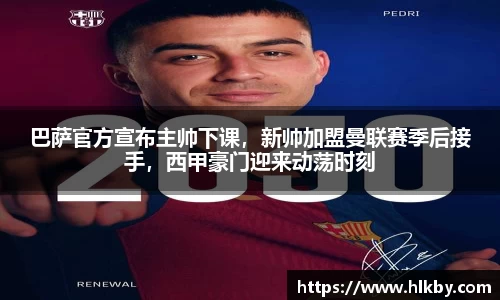 巴萨官方宣布主帅下课，新帅加盟曼联赛季后接手，西甲豪门迎来动荡时刻