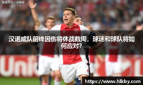 汉诺威队前锋因伤将休战数周，球迷和球队将如何应对？