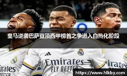 皇马逆袭巴萨登顶西甲榜首之争进入白热化阶段
