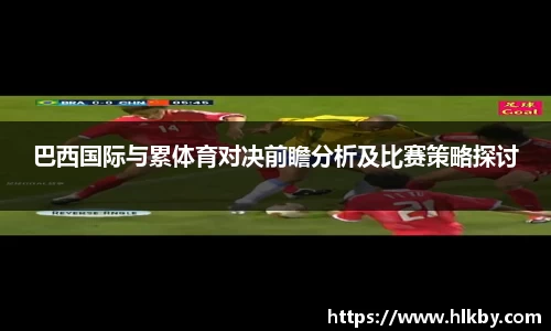 巴西国际与累体育对决前瞻分析及比赛策略探讨