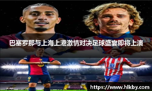 巴塞罗那与上海上港激情对决足球盛宴即将上演