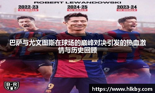 巴萨与尤文图斯在球场的巅峰对决引发的热血激情与历史回顾