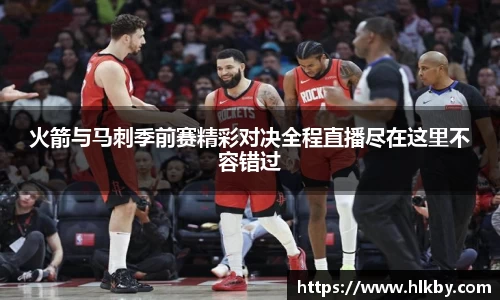 火箭与马刺季前赛精彩对决全程直播尽在这里不容错过
