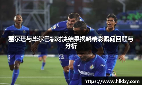 塞尔塔与毕尔巴鄂对决结果揭晓精彩瞬间回顾与分析