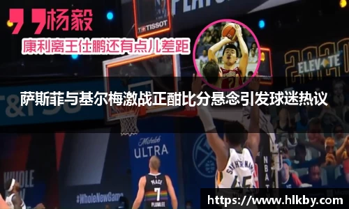 萨斯菲与基尔梅激战正酣比分悬念引发球迷热议