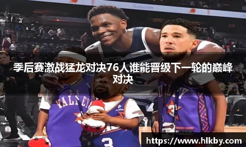 季后赛激战猛龙对决76人谁能晋级下一轮的巅峰对决
