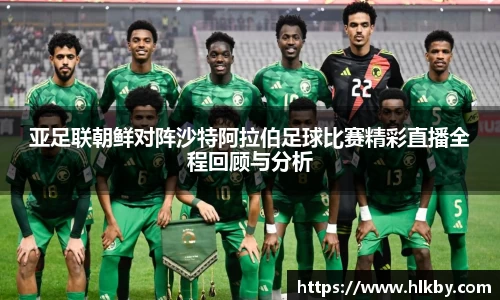 亚足联朝鲜对阵沙特阿拉伯足球比赛精彩直播全程回顾与分析