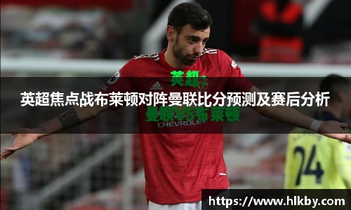 英超焦点战布莱顿对阵曼联比分预测及赛后分析