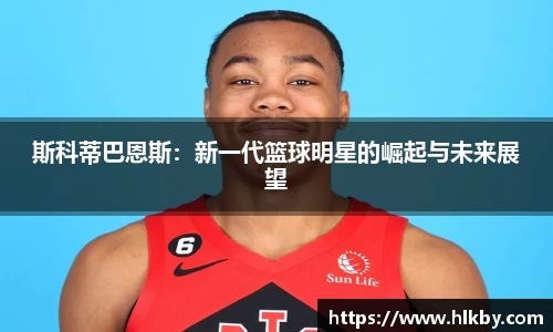 斯科蒂巴恩斯：新一代篮球明星的崛起与未来展望