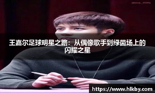 王嘉尔足球明星之路：从偶像歌手到绿茵场上的闪耀之星