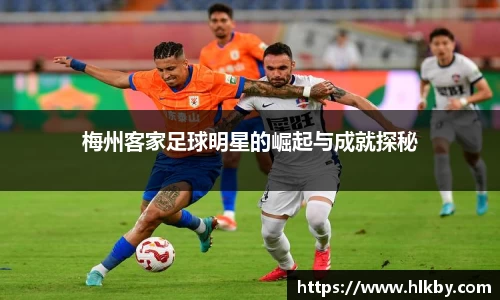 梅州客家足球明星的崛起与成就探秘