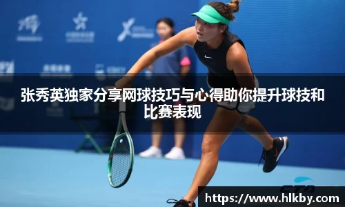 张秀英独家分享网球技巧与心得助你提升球技和比赛表现