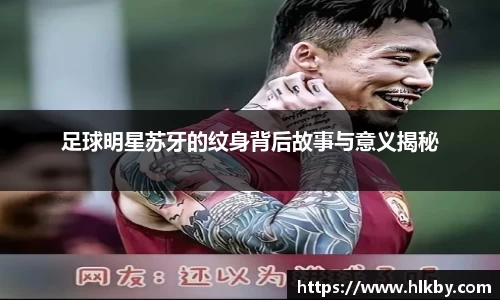 足球明星苏牙的纹身背后故事与意义揭秘