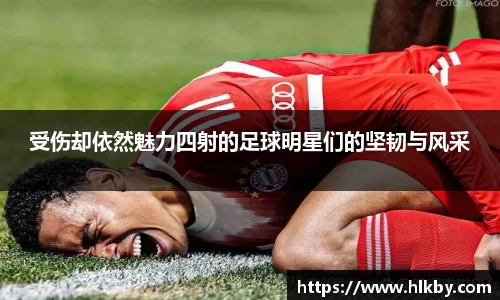 受伤却依然魅力四射的足球明星们的坚韧与风采