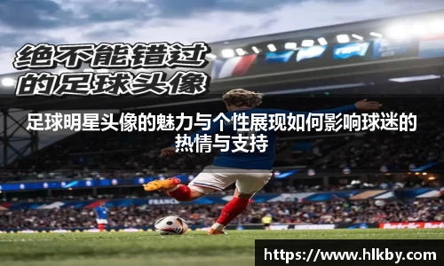 足球明星头像的魅力与个性展现如何影响球迷的热情与支持