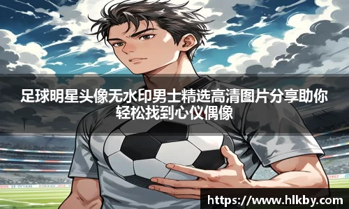 足球明星头像无水印男士精选高清图片分享助你轻松找到心仪偶像
